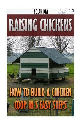 Raising Chickens: How To Build A Chicken Coop In 5 Easy Steps - Nolan Day