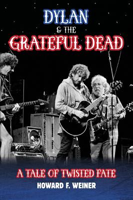 Dylan & the Grateful Dead: A Tale of Twisted Fate - Howard F. Weiner