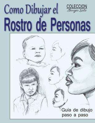 Como Dibujar el Rostro de las Personas: Tecnicas de dibujo paso a paso - Roland Borges Soto