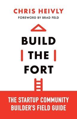 Build the Fort: The Startup Community Builder's Field Guide - Chris Heivly