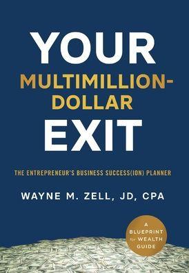 Your Multimillion-Dollar Exit: The Entrepreneur's Business Success(ion) Planner: A Blueprint for Wealth Guide - Wayne M. Zell
