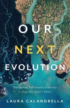 Coperta cărții 'Our Next Evolution: Transforming Collaborative Leadership to Shape Our Planet's Future - Laura Calandrella'