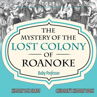 The Mystery of the Lost Colony of Roanoke - History 5th Grade Children's History Books - Baby Professor