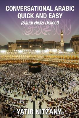 Conversational Arabic Quick and Easy: Saudi Hejazi Dialect, Hijazi, Saudi Arabic, Saudi Arabia, Hajj, Mecca, Medina, Kaaba - Yatir Nitzany