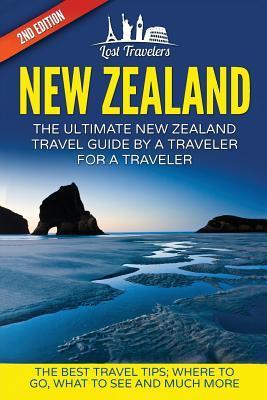 New Zealand: The Ultimate New Zealand Travel Guide By A Traveler For A Traveler: The Best Travel Tips; Where To Go, What To See And - Lost Travelers