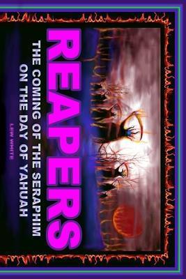 Reapers: The Coming Of The Seraphim On The Day Of Yahuah - Lew White