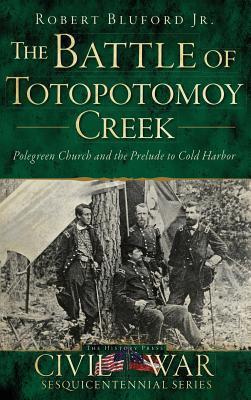 The Battle of Totopotomoy Creek: Polegreen Church and the Prelude to Cold Harbor - Robert Bluford
