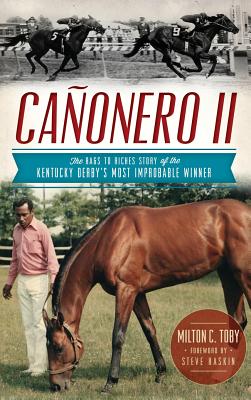 Canonero II: The Rags to Riches Story of the Kentucky Derby's Most Improbable Winner - Milton C. Toby