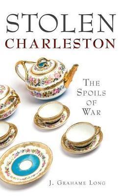 Stolen Charleston: The Spoils of War - J. Grahame Long
