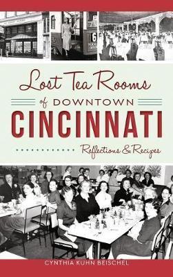 Lost Tea Rooms of Downtown Cincinnati: Reflections & Recipes - Cynthia Kuhn Beischel