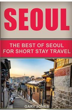 Coperta cărții 'Seoul Travel Guide: The Best Of Seoul For Short Stay Travel - Gary Jones'