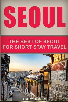 Coperta cărții 'Seoul Travel Guide: The Best Of Seoul For Short Stay Travel - Gary Jones'