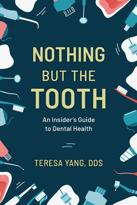 Nothing But the Tooth: An Insider's Guide to Dental Health - Teresa Yang