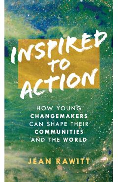 Inspired to Action: How Young Changemakers Can Shape Their Communities and the World - Jean Rawitt