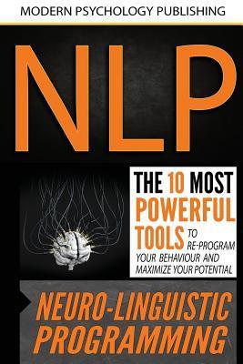 Nlp: Neuro Linguistic Programming: The 10 Most Powerful Tools to Re-Program Your Behavior and Maximize Your Potential - Modern Psychology Publishing