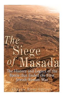 The Siege of Masada: The History and Legacy of the Battle that Ended the First Jewish-Roman War - Charles River Editors