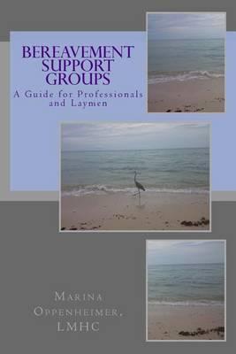 Bereavement Support Groups: A Guide for Clinicians and Non Clinicians - Marina Oppenheimer Lmhc