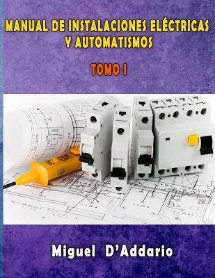 Manual de instalaciones eléctricas y Automatismos: Tomo I - Miguel D'addario