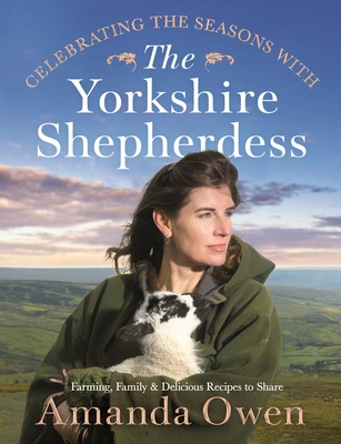 Celebrating the Seasons with the Yorkshire Shepherdess: Farming, Family and Delicious Recipes to Share Volume 4 - Amanda Owen