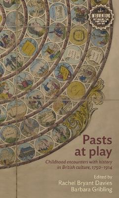 Pasts at Play: Childhood Encounters with History in British Culture, 1750-1914 - Rachel Bryant Davies