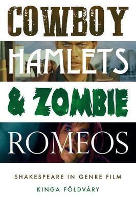 Cowboy Hamlets and Zombie Romeos: Shakespeare in Genre Film - Kinga Földváry