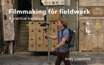 Filmmaking for Fieldwork: A Practical Handbook - Andy Lawrence