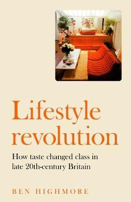 Lifestyle revolution: How taste changed class in late 20th-century Britain - Ben Highmore
