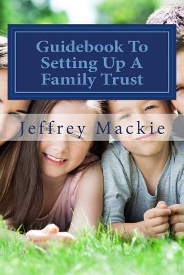 Guidebook To Setting Up A Family Trust: A simple guide to setting up a family trust for Canadians - Jeffrey D. Mackie