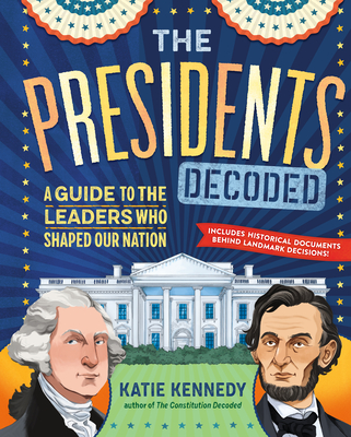 The Presidents Decoded: A Guide to the Leaders Who Shaped Our Nation - Katie Kennedy