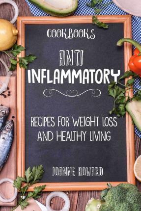 Cookbooks: Anti Inflammatory Recipes, Weight Loss, And Healthy Living - Joanne Howard