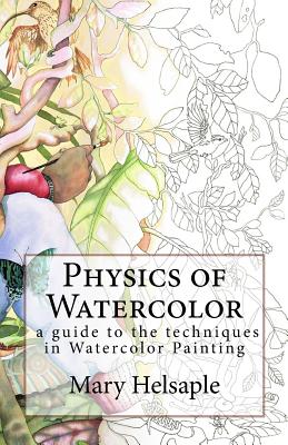 Physics of Watercolor: A guide that describes the physical properties and techniques of watercolor painting. - Mary Helsaple
