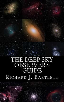 The Deep Sky Observer's Guide: Astronomical Observing Lists Detailing Over 1,300 Night Sky Objects for Binoculars and Small Telescopes - Richard J. Bartlett
