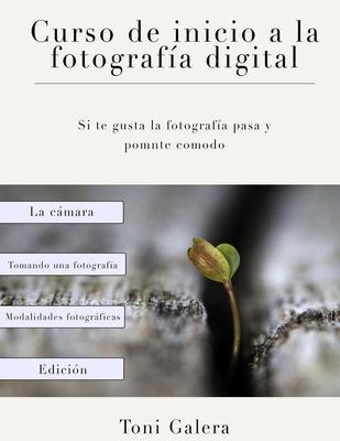 Curso de inicio a la fotografia: Si quieres empezar en fotografía con buen pie, este es tu libro. - Antonio Galera Nieto