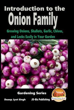 Introduction to the Onion Family - Growing Onions, Shallots, Garlic, Chives, and Leeks Easily in Your Garden - John Davidson
