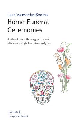 Home Funeral Ceremonies: A primer to honor the dying and the dead with reverence, light-heartedness and grace - Kateyanne Unullisi
