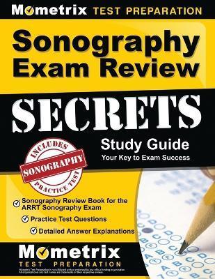 Sonography Exam Review Secrets Study Guide - Sonography Review Book for the Arrt Sonography Exam, Practice Test Questions, Detailed Answer Explanation - Mometrix Sonography Registration Test Te