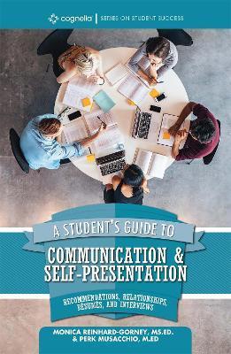 A Student's Guide to Communication and Self-Presentation: Recommendations, Relationships, Résumés, and Interviews - Monica Reinhard-gorney