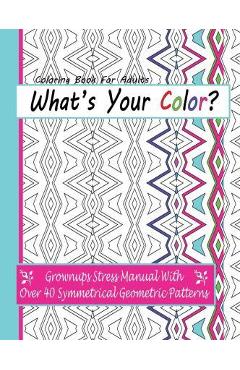 Coperta cărții 'Coloring Books For Adults: What's Your Color?: Grownups Stress Manual With Over 40 Symmetrical Geometric Patterns -'