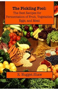 Coperta cărții 'The Pickling Fool: The Best Recipes for Fermentation of Fruit, Vegetable, Eggs, and Meat. - R. Nugget Shaw'