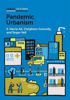 Pandemic Urbanism: Infectious Diseases on a Planet of Cities - S. Harris Ali