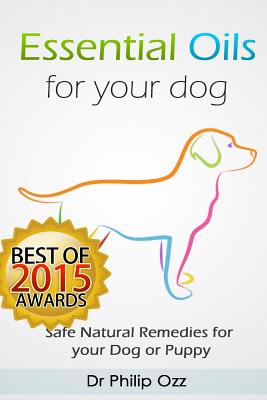 Essential Oils for Your Dog: Safe Natural Remedies for your Dog or Puppy ((Essential Oils for Dogs, Essential Oils for Puppies, Essential Oils for - Philip Ozz