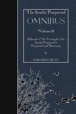 The Scarlet Pimpernel OMNIBUS Volume III: Eldorado, The Triumph of the Scarlet Pimpernel, Pimpernel and Rosemary - Baroness Orczy