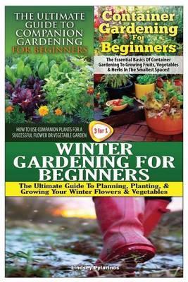 The Ultimate Guide to Companion Gardening for Beginners & Container Gardening for Beginners & Winter Gardening for Beginners - Lindsey Pylarinos