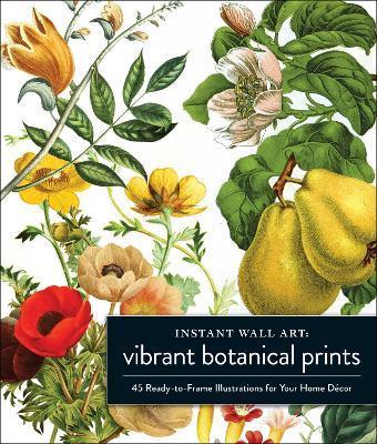 Instant Wall Art Vibrant Botanical Prints: 45 Ready-To-Frame Illustrations for Your Home Décor - Adams Media