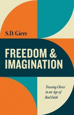 Freedom and Imagination: Trusting Christ in an Age of Bad Faith - S. D. Giere