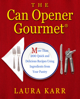The Can Opener Gourmet: More Than 200 Quick and Delicious Recipes Using Ingredients from Your Pantry - Laura Karr