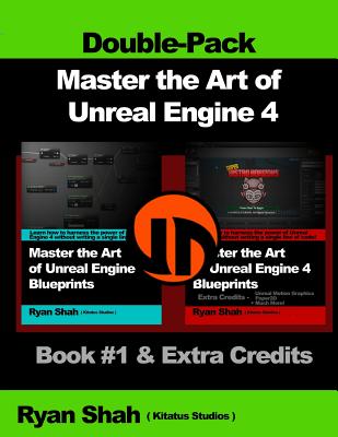 Master the Art of Unreal Engine 4 - Blueprints - Double Pack #1: Book #1 and Extra Credits - HUD, Blueprint Basics, Variables, Paper2D, Unreal Motion - Ryan Shah