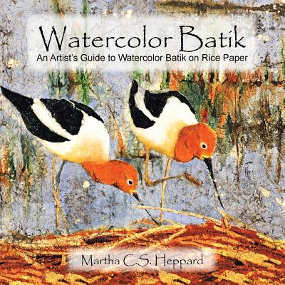 Watercolor Batik: An Artist's Guide to Watercolor Batik on Rice Paper - Martha C. S. Heppard