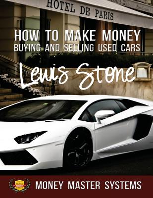 How To Make Money Buying and Selling Used Cars: Money Master Systems - Lewis Stone