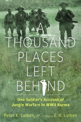 A Thousand Places Left Behind: One Soldier's Account of Jungle Warfare in WWII Burma - Peter K. Lutken